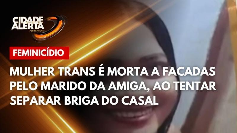 Mulher trans é morta a facadas pelo marido da amiga, ao tentar separar briga do casal