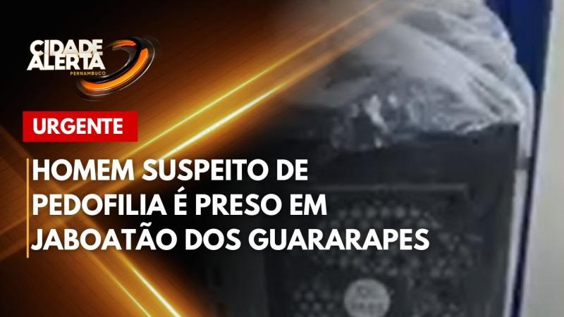 Homem suspeito de pedofilia é preso em Jaboatão dos Guararapes