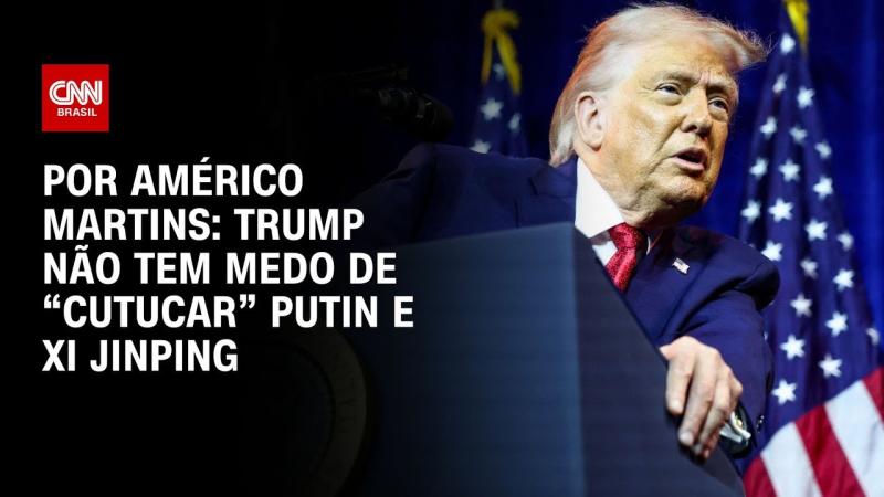 Trump não tem medo de “cutucar” Putin e Xi Jinping 